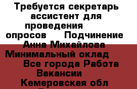 ﻿ Требуется секретарь-ассистент для проведения online опросов.  › Подчинение ­ Анна Михайлова › Минимальный оклад ­ 1 400 - Все города Работа » Вакансии   . Кемеровская обл.,Гурьевск г.